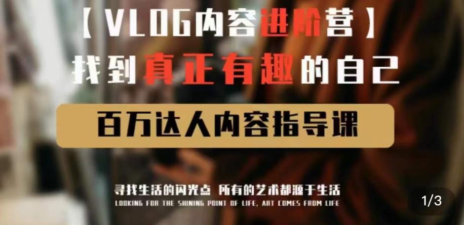 vlog内容进阶营，找到真正有趣的自己，百万达人内容指导课_免费分享网络创业,副业,信息差项目的老牌资源整合平台！金铲子项目