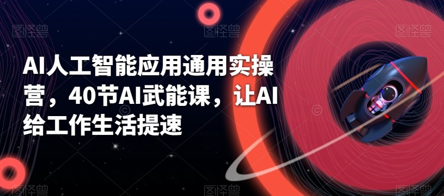 AI人工智能应用通用实操营，40节AI赋能课，让AI给工作生活提速_免费分享网络创业,副业,信息差项目的老牌资源整合平台！金铲子项目