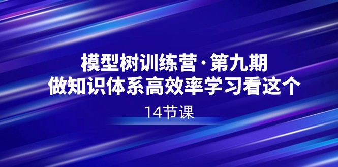 模型树特训营·第九期，做知识体系高效率学习看这个（14节课）_免费分享网络创业,副业,信息差项目的老牌资源整合平台！金铲子项目