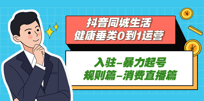 （5300期）抖音同城生活-健康垂类0到1运营：入驻-暴力起号-规则篇-消费直播篇_免费分享网络创业,副业,信息差项目的老牌资源整合平台！金铲子项目