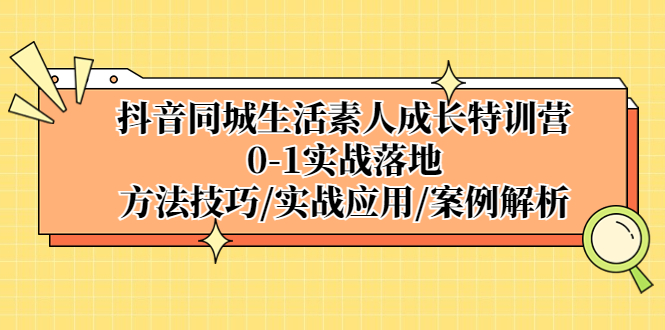 （5298期）抖音同城生活素人成长特训营，0-1实战落地，方法技巧|实战应用|案例解析_免费分享网络创业,副业,信息差项目的老牌资源整合平台！金铲子项目
