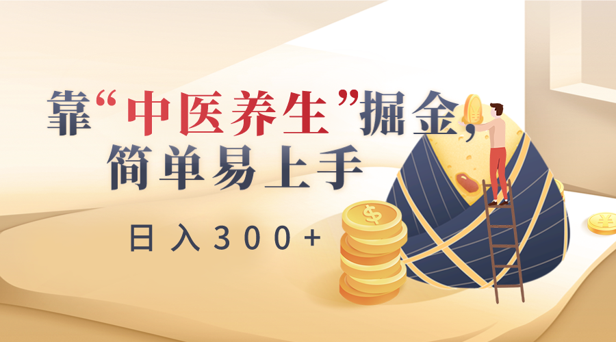 靠“中医养生”掘金简单易上手（附送7000份中医养生资料）_免费分享网络创业,副业,信息差项目的老牌资源整合平台！金铲子项目