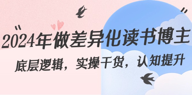 2024年做差异化读书博主：底层逻辑，实操干货，认知提升（29节）_免费分享网络创业,副业,信息差项目的老牌资源整合平台！金铲子项目