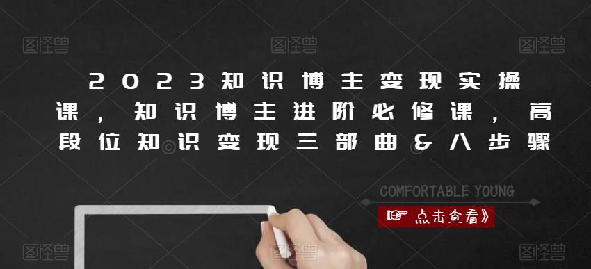 2023知识博主实操课，知识博主进阶必修课，高段位知识三部曲&八步骤_免费分享网络创业,副业,信息差项目的老牌资源整合平台！金铲子项目