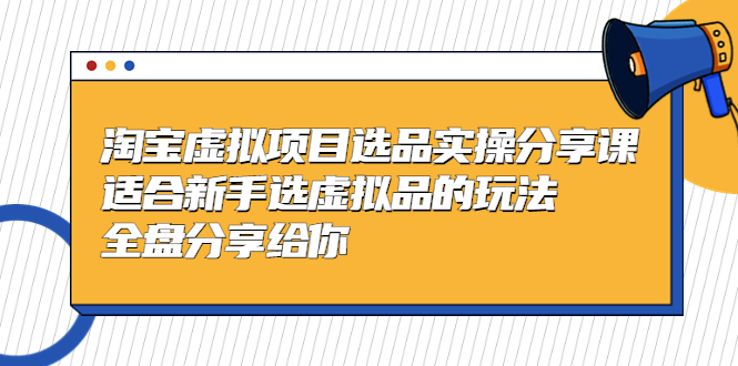 （5314期）黄岛主-淘宝虚拟项目选品实操分享课，适合新手选虚拟品的玩法全盘分享给你_免费分享网络创业,副业,信息差项目的老牌资源整合平台！金铲子项目