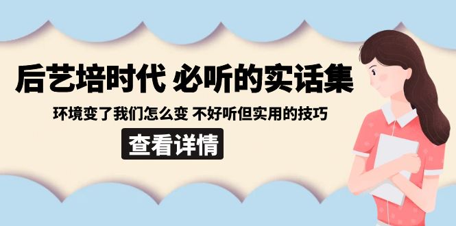 后艺培时代之必听的实话集：环境变了我们怎么变不好听但实用的技巧_免费分享网络创业,副业,信息差项目的老牌资源整合平台！金铲子项目