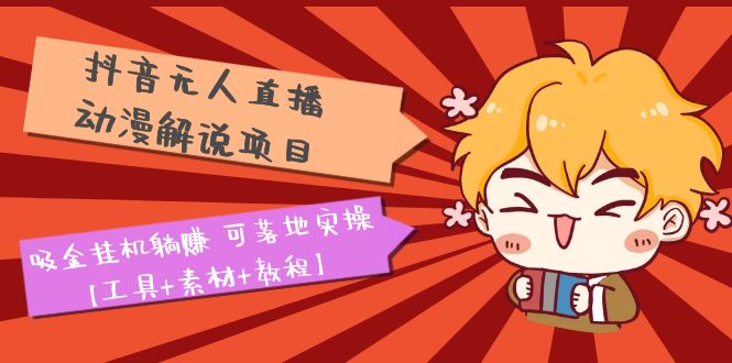 （5349期）抖音无人直播·动漫解说项目：吸金挂机躺赚可落地实操【工具素材教程】_免费分享网络创业,副业,信息差项目的老牌资源整合平台！金铲子项目