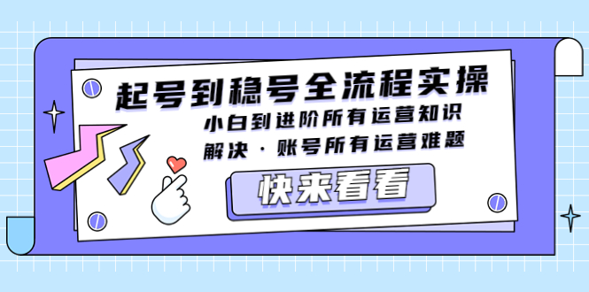 （5338期）起号到稳号全流程实操，小白到进阶所有运营知识，解决·账号所有运营难题_免费分享网络创业,副业,信息差项目的老牌资源整合平台！金铲子项目
