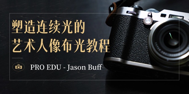 PROEDU–JasonBuff塑造连续光的艺术人像布光教程-15节课-中英字幕_免费分享网络创业,副业,信息差项目的老牌资源整合平台！金铲子项目
