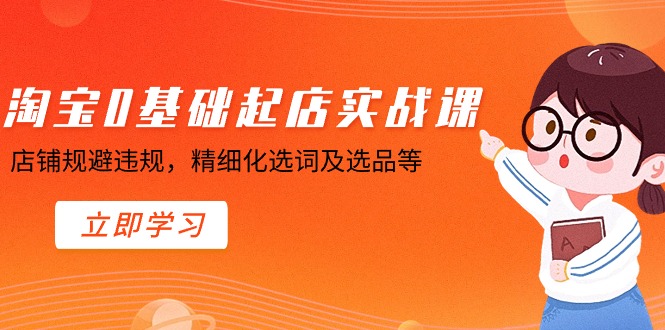 淘宝0基础起店实操课，店铺规避违规，精细化选词及选品等_免费分享网络创业,副业,信息差项目的老牌资源整合平台！金铲子项目