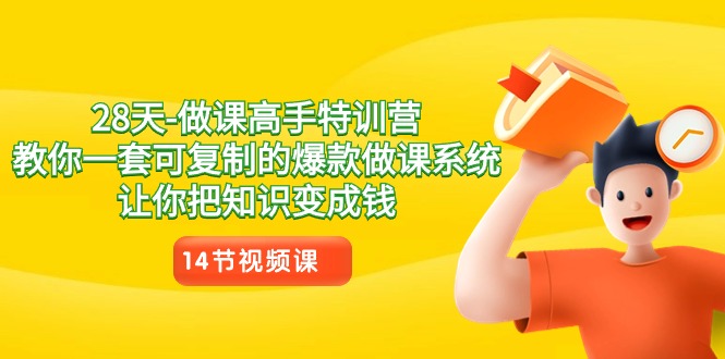 28天做课高手特训营，教你一套可复制的爆款做课系统，让你把知识变成钱_免费分享网络创业,副业,信息差项目的老牌资源整合平台！金铲子项目