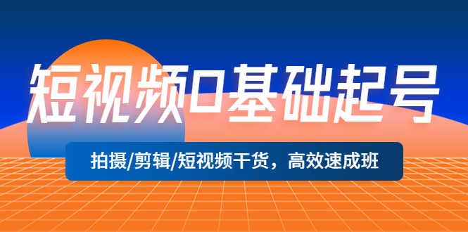 （5362期）短视频0基础起号，拍摄/剪辑/短视频干货，高效速成班_免费分享网络创业,副业,信息差项目的老牌资源整合平台！金铲子项目