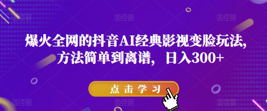 爆火全网的抖音AI经典影视变脸玩法，方法简单到离谱，【揭秘】_免费分享网络创业,副业,信息差项目的老牌资源整合平台！金铲子项目