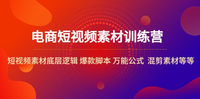 （5357期）电商短视频素材训练营：短视频素材底层逻辑爆款脚本万能公式混剪素材等_免费分享网络创业,副业,信息差项目的老牌资源整合平台！金铲子项目