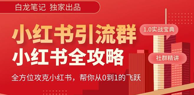 【白龙笔记】价值980元的《小红书运营和引流课》，日引100高质量粉_免费分享网络创业,副业,信息差项目的老牌资源整合平台！金铲子项目