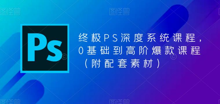 终极PS深度系统课程，0基础到高阶爆款课程（附配套素材）_免费分享网络创业,副业,信息差项目的老牌资源整合平台！金铲子项目