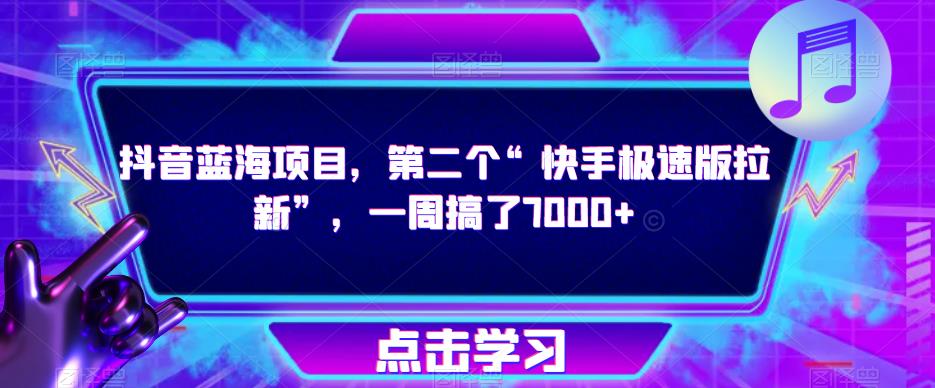 抖音蓝海项目，第二个“快手极速版拉新”，一周搞了7000【揭秘】_免费分享网络创业,副业,信息差项目的老牌资源整合平台！金铲子项目