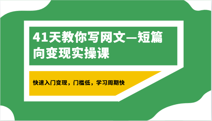 41天教你写网文短篇向实操课，快速入门，门槛低，学习周期快_免费分享网络创业,副业,信息差项目的老牌资源整合平台！金铲子项目