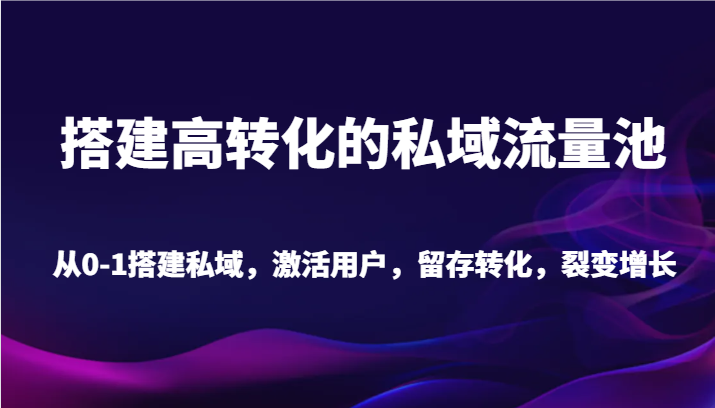 搭建高转化的私域流量池从0-1搭建私域，激活用户，留存转化，裂变增长（20节课）_免费分享网络创业,副业,信息差项目的老牌资源整合平台！金铲子项目