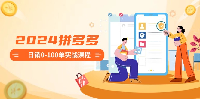 2024拼多多0-100单实战课程：新手注册开店到100单整套流程_免费分享网络创业,副业,信息差项目的老牌资源整合平台！金铲子项目