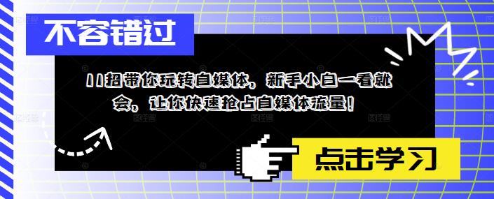 11招带你玩转自媒体，新手小白一看就会，让你快速抢占自媒体流量_免费分享网络创业,副业,信息差项目的老牌资源整合平台！金铲子项目