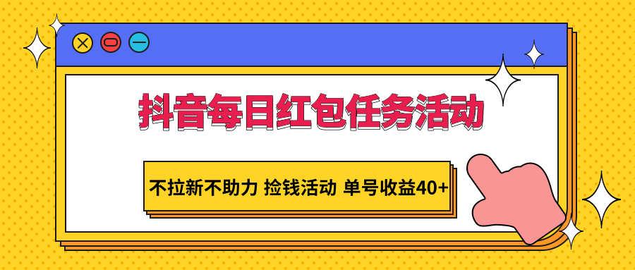 抖音每日红包任务活动，不拉新不助力捡钱活动单号_免费分享网络创业,副业,信息差项目的老牌资源整合平台！金铲子项目