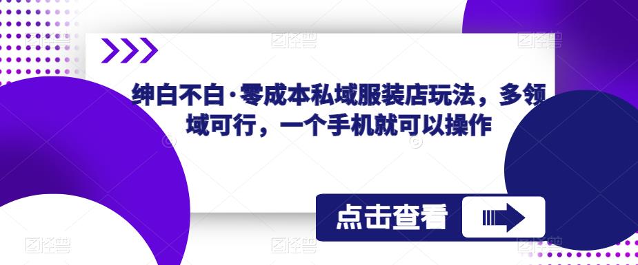 绅白不白·私域服装店玩法，多领域可行，一个手机就可以操作_免费分享网络创业,副业,信息差项目的老牌资源整合平台！金铲子项目