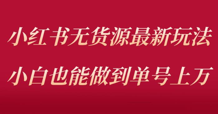 小红书无货源最新螺旋起号玩法，电商小白也能做到单号（价值3980元）_免费分享网络创业,副业,信息差项目的老牌资源整合平台！金铲子项目