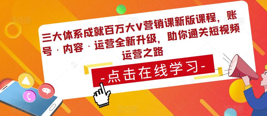 三大体系成就百万大V营销课新版课程，账号·内容·运营全新‭升‬级，助你‭通‬‭关短视‬‭频‬运营之路_免费分享网络创业,副业,信息差项目的老牌资源整合平台！金铲子项目