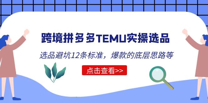 （5402期）跨境拼多多TEMU实操选品运营方法，选品避坑12条标准，爆款的底层思路等_免费分享网络创业,副业,信息差项目的老牌资源整合平台！金铲子项目