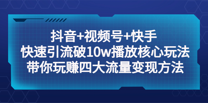 （5403期）抖音视频号快手快速引流破播放核心玩法：带你玩赚四大流量方法_免费分享网络创业,副业,信息差项目的老牌资源整合平台！金铲子项目