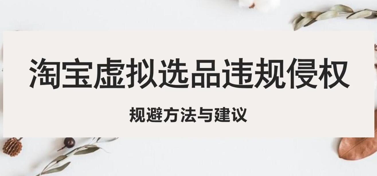 （5399期）淘宝虚拟违规侵权规避方法与建议，6个部分详细讲解，做虚拟资源必看_免费分享网络创业,副业,信息差项目的老牌资源整合平台！金铲子项目