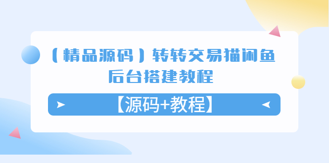 （5430期）【精品源码】转转交易猫闲鱼后台搭建教程【源码教程】_免费分享网络创业,副业,信息差项目的老牌资源整合平台！金铲子项目