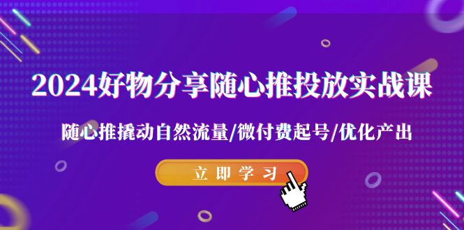 2024好物分享随心推投放实战课随心推撬动自然流量/微付费起号/优化产出_免费分享网络创业,副业,信息差项目的老牌资源整合平台！金铲子项目