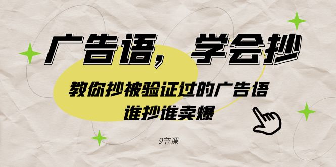 广告语，学会抄教你抄被验证过的广告语，谁抄谁卖爆（9节课）_免费分享网络创业,副业,信息差项目的老牌资源整合平台！金铲子项目