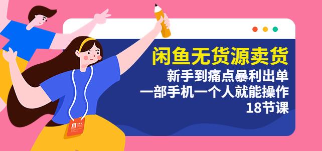闲鱼无货源卖货：新手到痛点暴利出单，一部手机一个人就能操作（18节课）_免费分享网络创业,副业,信息差项目的老牌资源整合平台！金铲子项目
