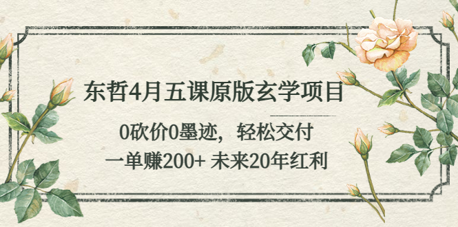 （5458期）东哲4月五课原版玄学项目：0砍价0墨迹交付一单未来20年红利_免费分享网络创业,副业,信息差项目的老牌资源整合平台！金铲子项目