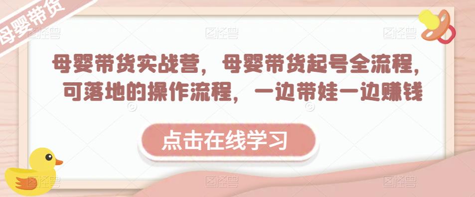 母婴带货实战营，母婴带货起号全流程，可落地的操作流程，一边带娃一边赚钱（附素材）_免费分享网络创业,副业,信息差项目的老牌资源整合平台！金铲子项目