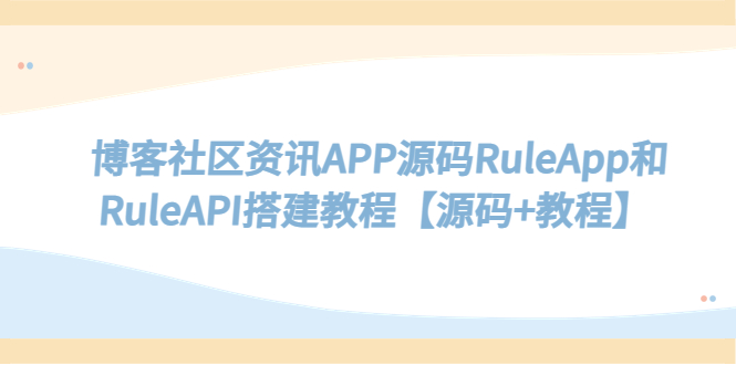 （5443期）博客社区资讯APP源码RuleApp和RuleAPI搭建教程【源码教程】_免费分享网络创业,副业,信息差项目的老牌资源整合平台！金铲子项目