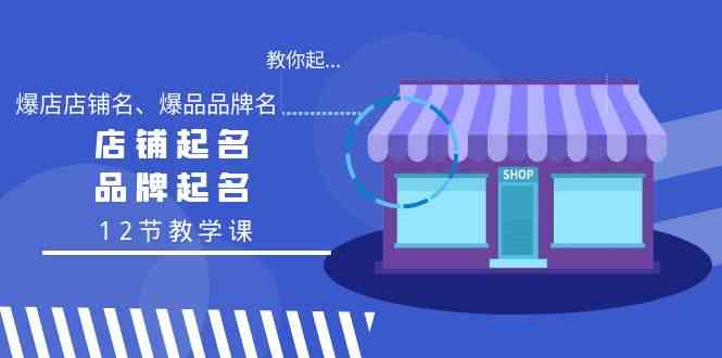教你起“爆店店铺名、爆品品牌名”，店铺起名，品牌起名（12节教学课）_免费分享网络创业,副业,信息差项目的老牌资源整合平台！金铲子项目