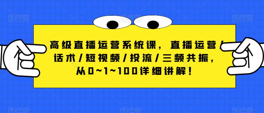高级直播运营系统课，直播运营/话术/短视频/投流/三频共振，从0~1~100详细讲解_免费分享网络创业,副业,信息差项目的老牌资源整合平台！金铲子项目