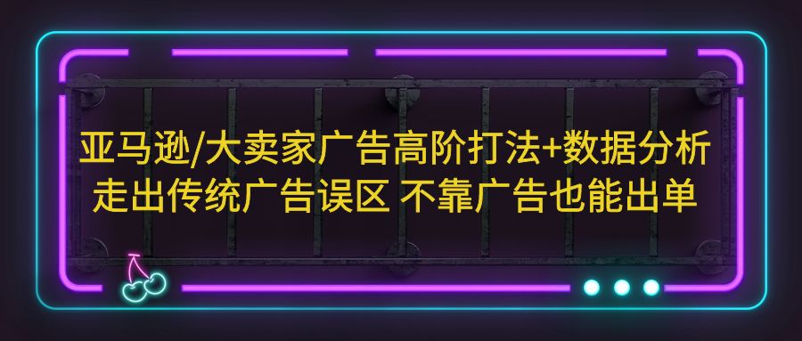 （5502期）亚马逊/大卖家广告高阶打法数据分析，走出传统广告误区不靠广告也能出单_免费分享网络创业,副业,信息差项目的老牌资源整合平台！金铲子项目