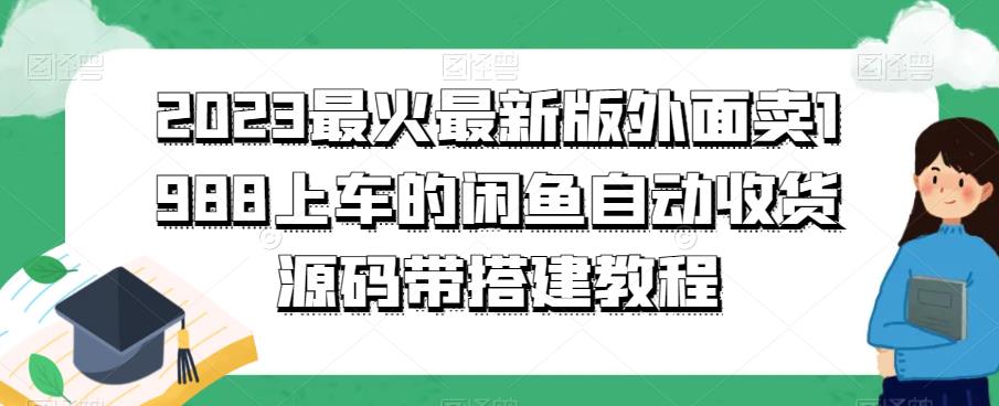2023最火最新版外面1988上车的闲鱼自动收货源码带搭建教程_免费分享网络创业,副业,信息差项目的老牌资源整合平台！金铲子项目