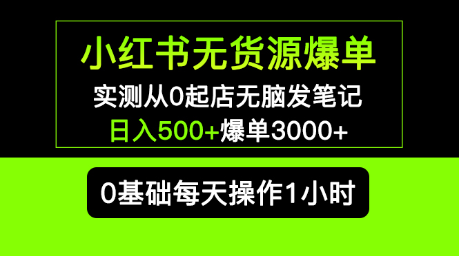 （5494期）小红书无货源爆单实测从0起店无脑发笔记爆单长期项目可多店_免费分享网络创业,副业,信息差项目的老牌资源整合平台！金铲子项目