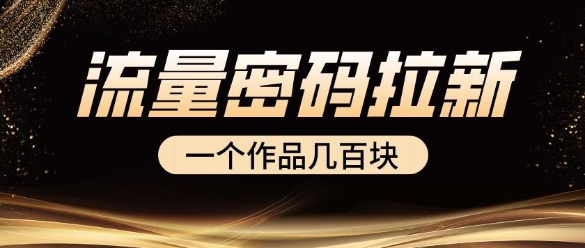 流量密码拉新项目，一个作品_免费分享网络创业,副业,信息差项目的老牌资源整合平台！金铲子项目
