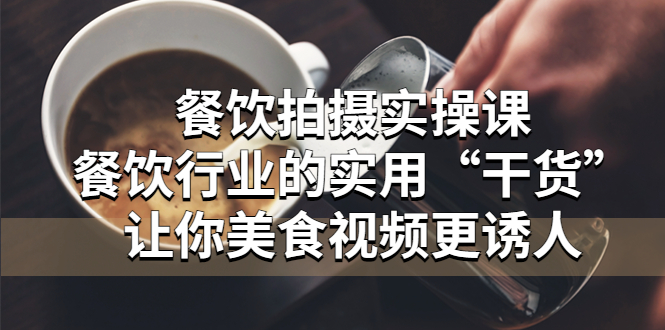 （5487期）餐饮拍摄实操课：餐饮行业的实用“干货”让你美食视频更诱人_免费分享网络创业,副业,信息差项目的老牌资源整合平台！金铲子项目