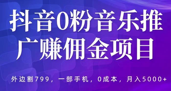 抖音0粉音乐推广赚佣金项目，外边割799，一部手机就可操作，_免费分享网络创业,副业,信息差项目的老牌资源整合平台！金铲子项目