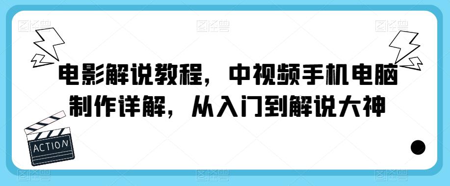 电影解说教程，中视频手机电脑制作详解，从入门到解说大神_免费分享网络创业,副业,信息差项目的老牌资源整合平台！金铲子项目
