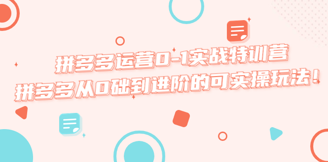 （5521期）拼多多运营0-1实战特训营，拼多多从0础到进阶的可实操玩法_免费分享网络创业,副业,信息差项目的老牌资源整合平台！金铲子项目