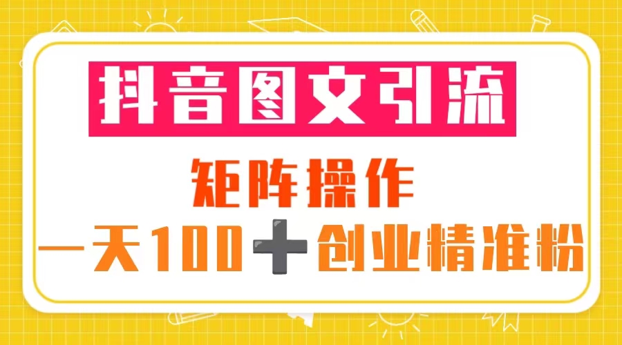 （5519期）抖音图文引流矩阵操作创业精准粉（5节视频课素材模板）_免费分享网络创业,副业,信息差项目的老牌资源整合平台！金铲子项目